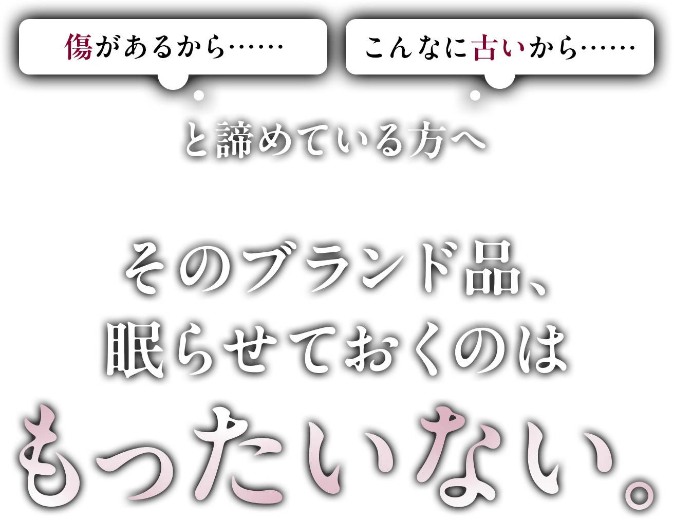 傷があるから……こんなに古いから……と諦めている方へそのブランド品、眠らせておくのはもったいない。
