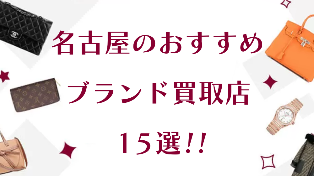 名古屋のブランド買取おすすめ店舗15選を徹底解説！高額査定はどこ?