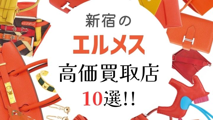 新宿のエルメス高価買取店10選を徹底解説！高く売れるのはどこ?