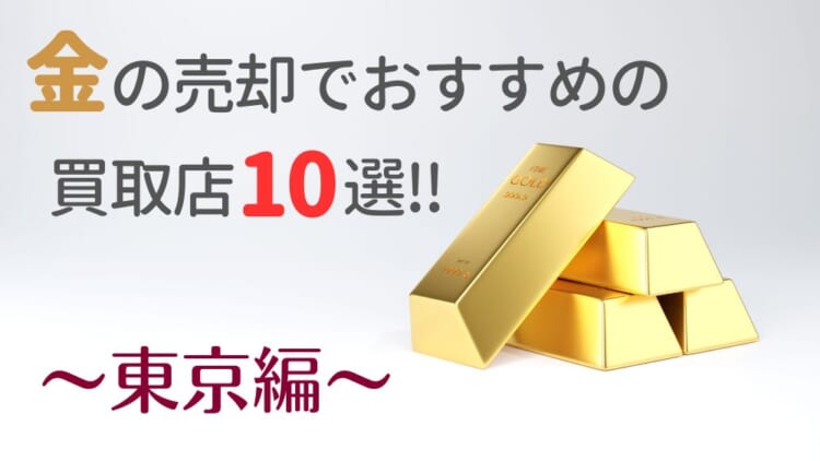 東京の金買取おすすめ店舗10選を徹底解説！