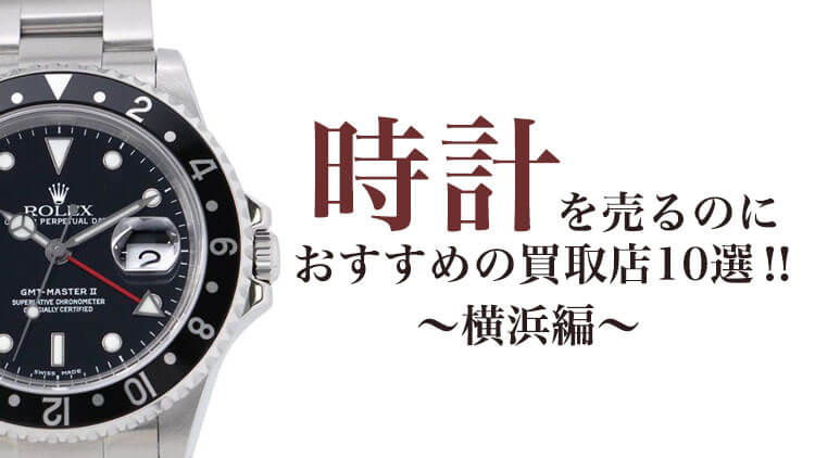時計を売るのにおすすめの顔地理店10選‗横浜編