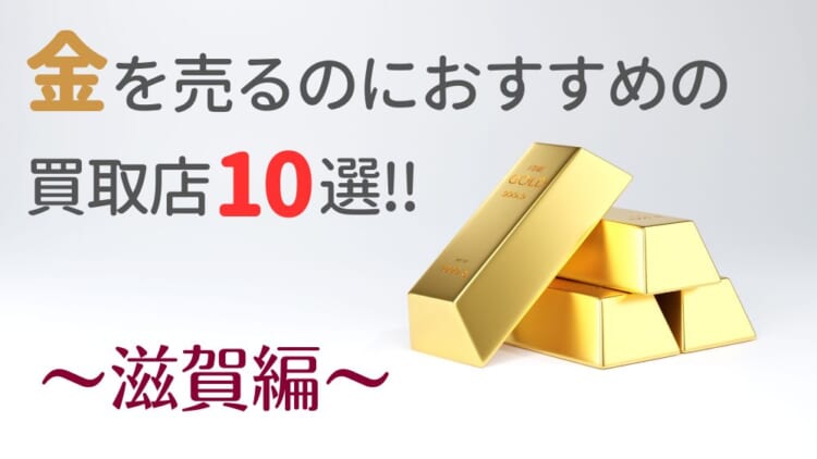 滋賀の金・貴金属買取おすすめ店舗10選を徹底解説!
