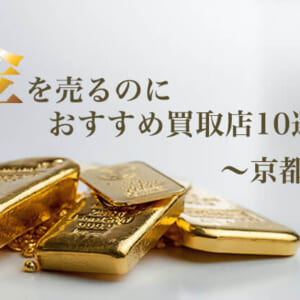 金を売るのにおすすめかとり店10選~京都編~