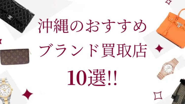 沖縄のブランド買取おすすめ店舗10選を徹底解説！