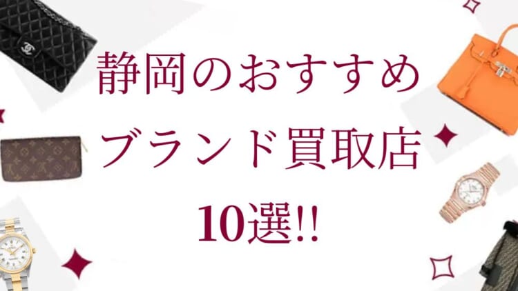 静岡のブランド買取おすすめ店舗10選を徹底解説！