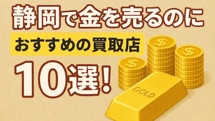 静岡の貴金属の買取おすすめ店舗10選を徹底解説!