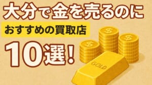 大分の金買取おすすめ店舗10選を徹底解説!