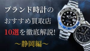 静岡でおすすめのブランド時計の買取店10選!