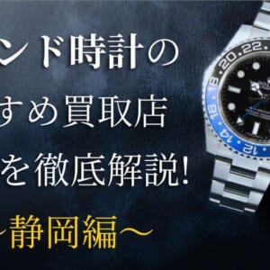 静岡でおすすめのブランド時計の買取店10選!