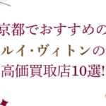 静岡のルイ･ヴィトン高価買取店10選を徹底解説！宅配買取のおすすめ店舗も紹介