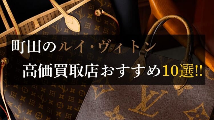町田のルイ･ヴィトン高価買取店10選を徹底解説！宅配買取のおすすめ店舗も紹介